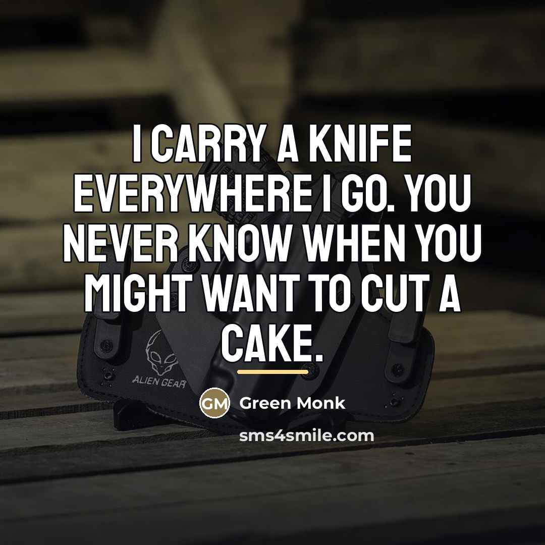 “I carry a Knife everywhere I go. You never know…” quote by Green Monk