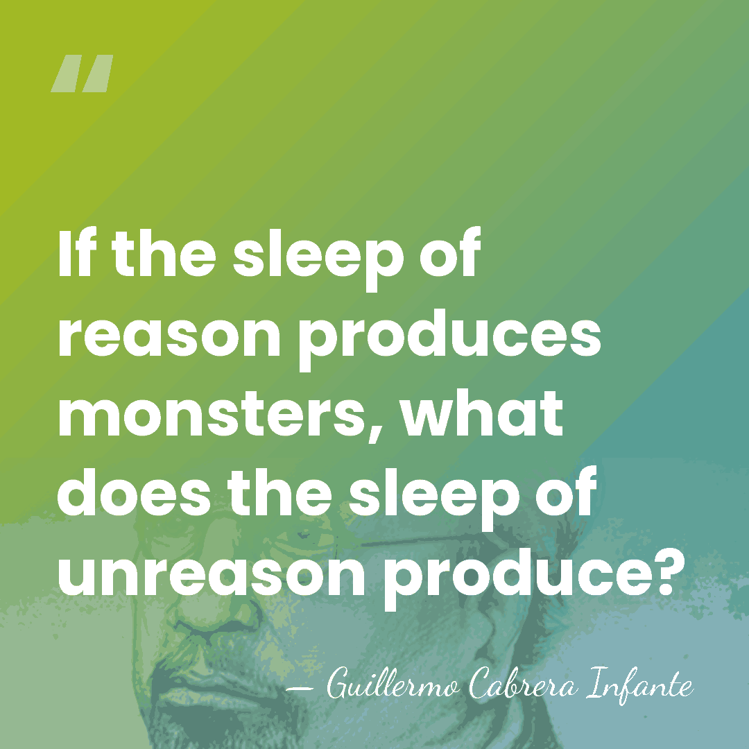 If the sleep of reason produces monsters, what does the sleep of&hellip; - Guillermo Cabrera Infante