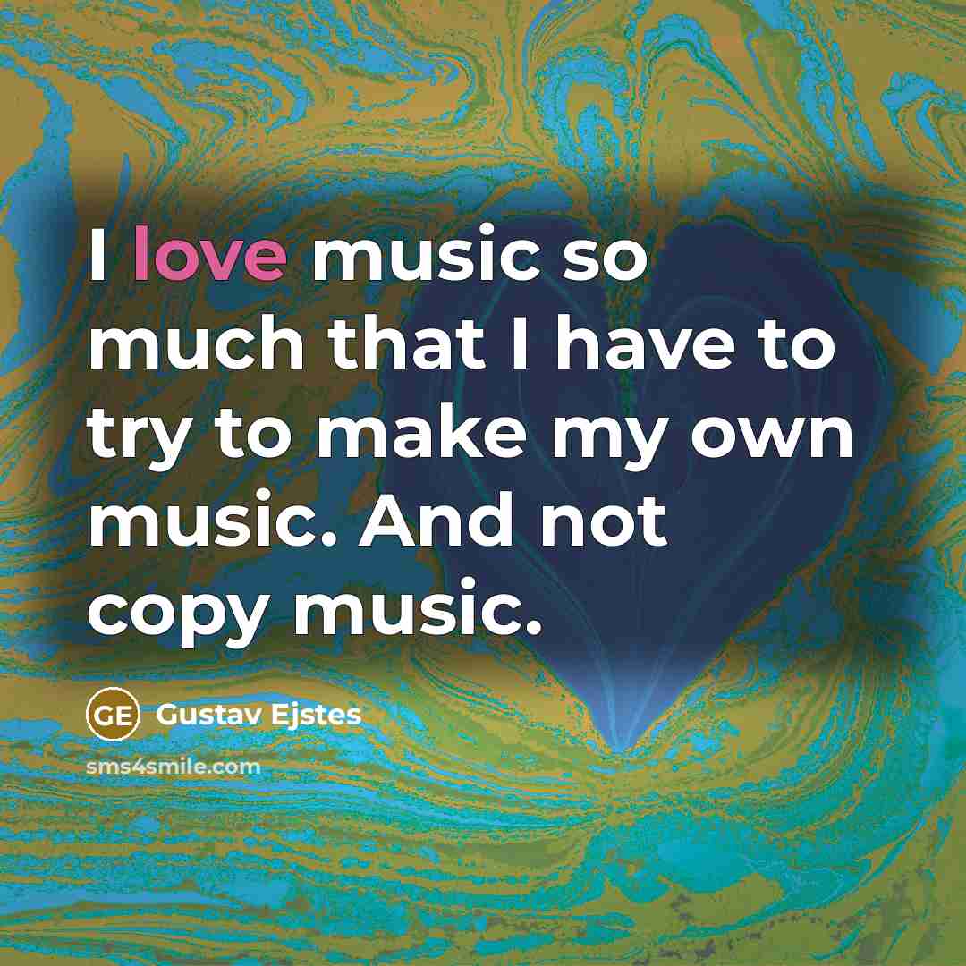“I love music so much that I have to try…” quote by Gustav Ejstes