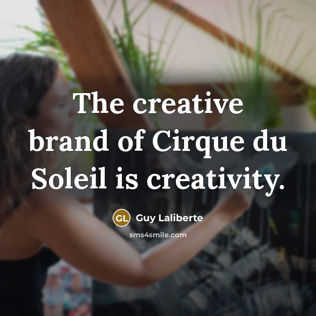 “The creative brand of Cirque du Soleil is creativity.…” quote by Guy Laliberte