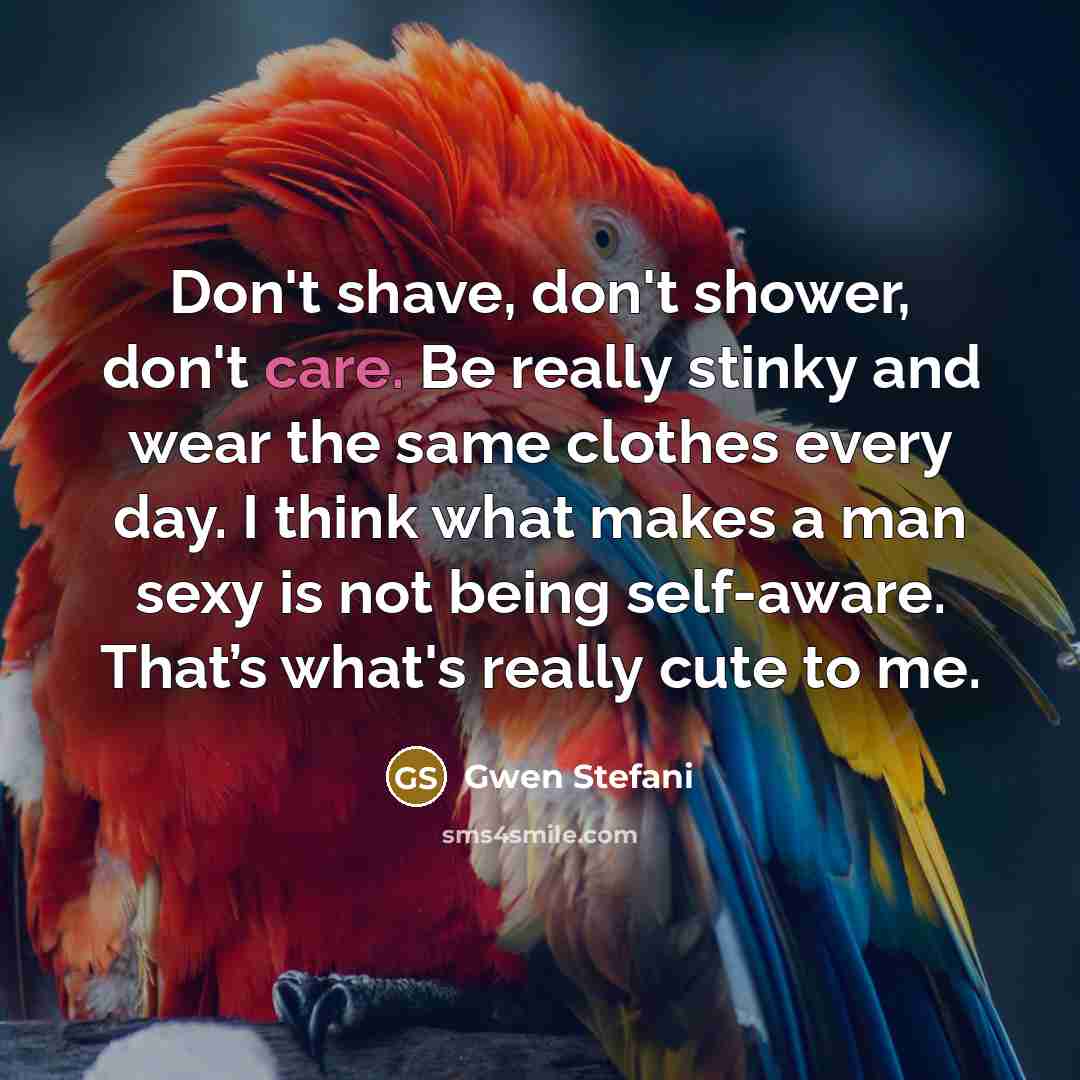 “Don't shave, don't shower, don't care. Be really stinky and…” quote by Gwen Stefani
