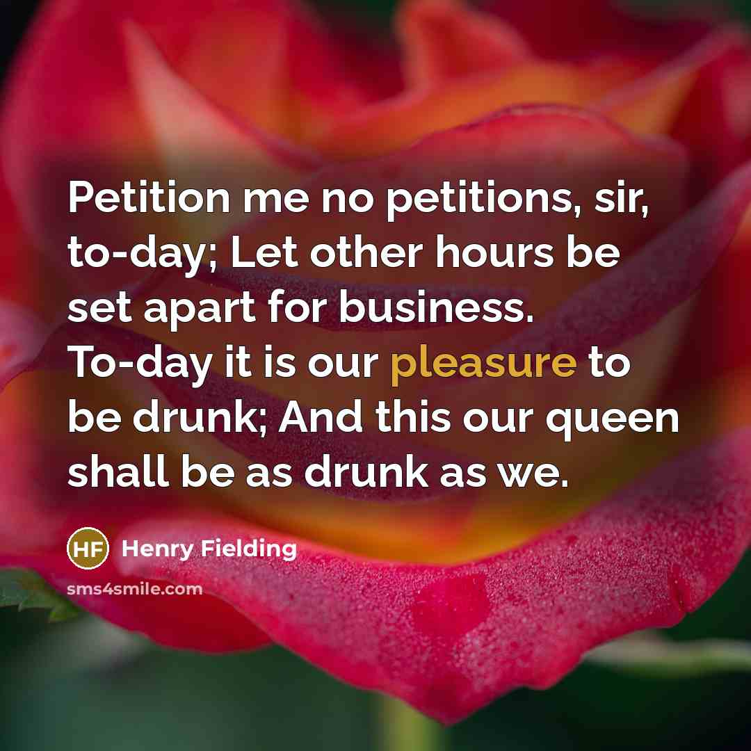 “Petition me no petitions, sir, to-day; Let other hours be…” quote by Henry Fielding