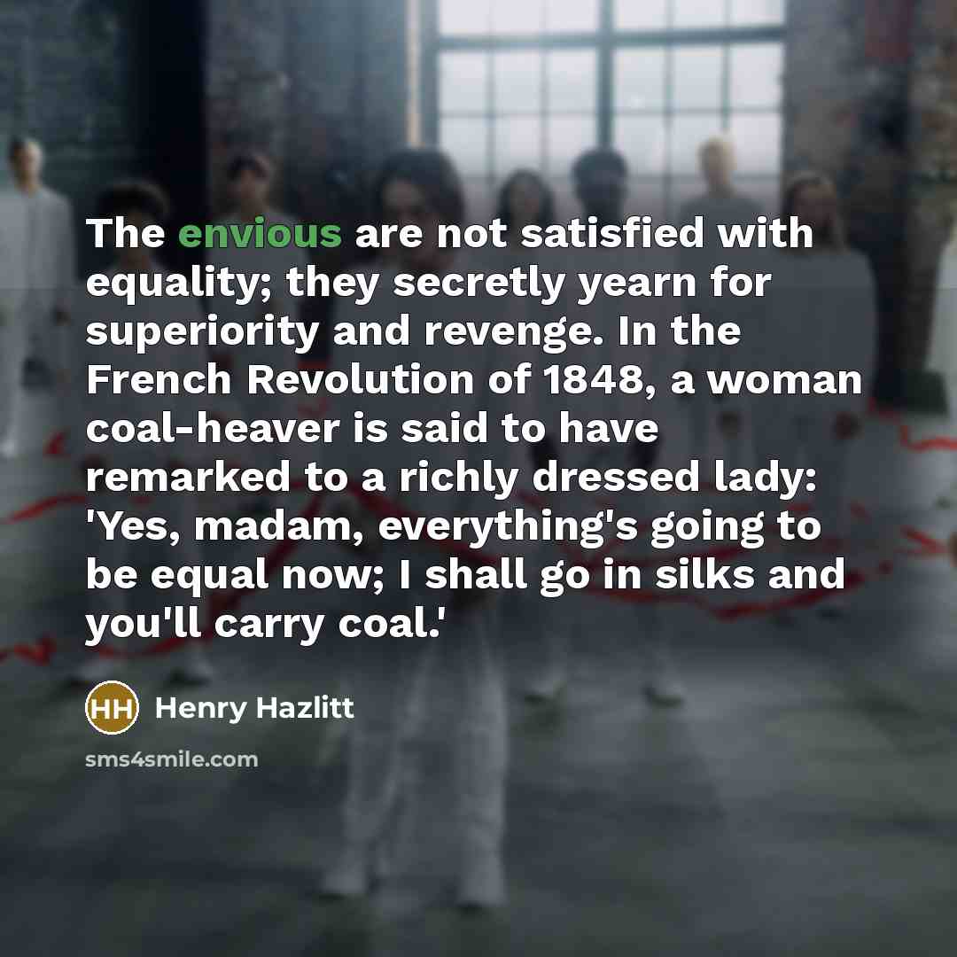 “The envious are not satisfied with equality; they secretly yearn…” quote by Henry Hazlitt