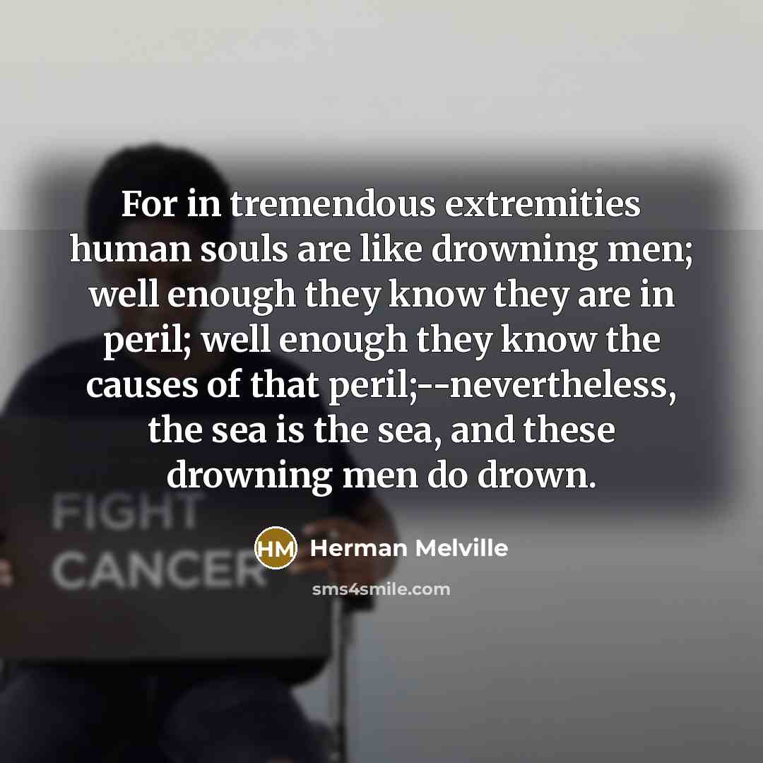 “For in tremendous extremities human souls are like drowning men;…” quote by Herman Melville