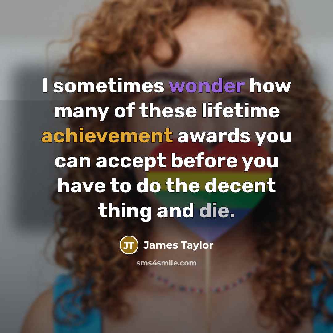 “I sometimes wonder how many of these lifetime achievement awards…” quote by James Taylor