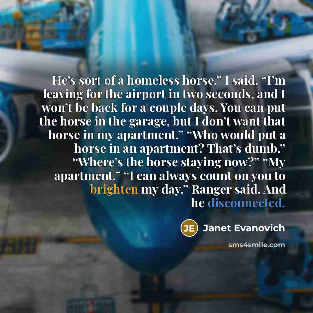“He’s sort of a homeless horse,” I said. “I’m leaving…” quote by Janet Evanovich