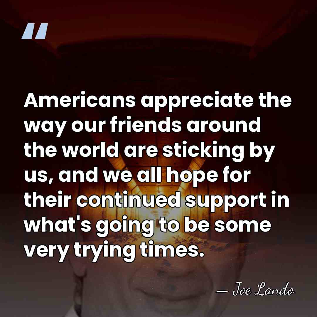 Americans appreciate the way our friends around the world are sticking by&hellip; - Joe Lando