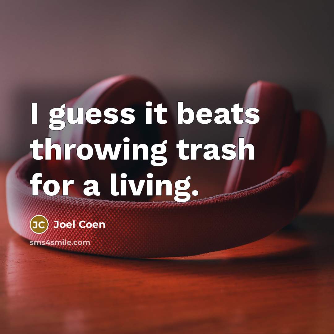 “I guess it beats throwing trash for a living.…” quote by Joel Coen