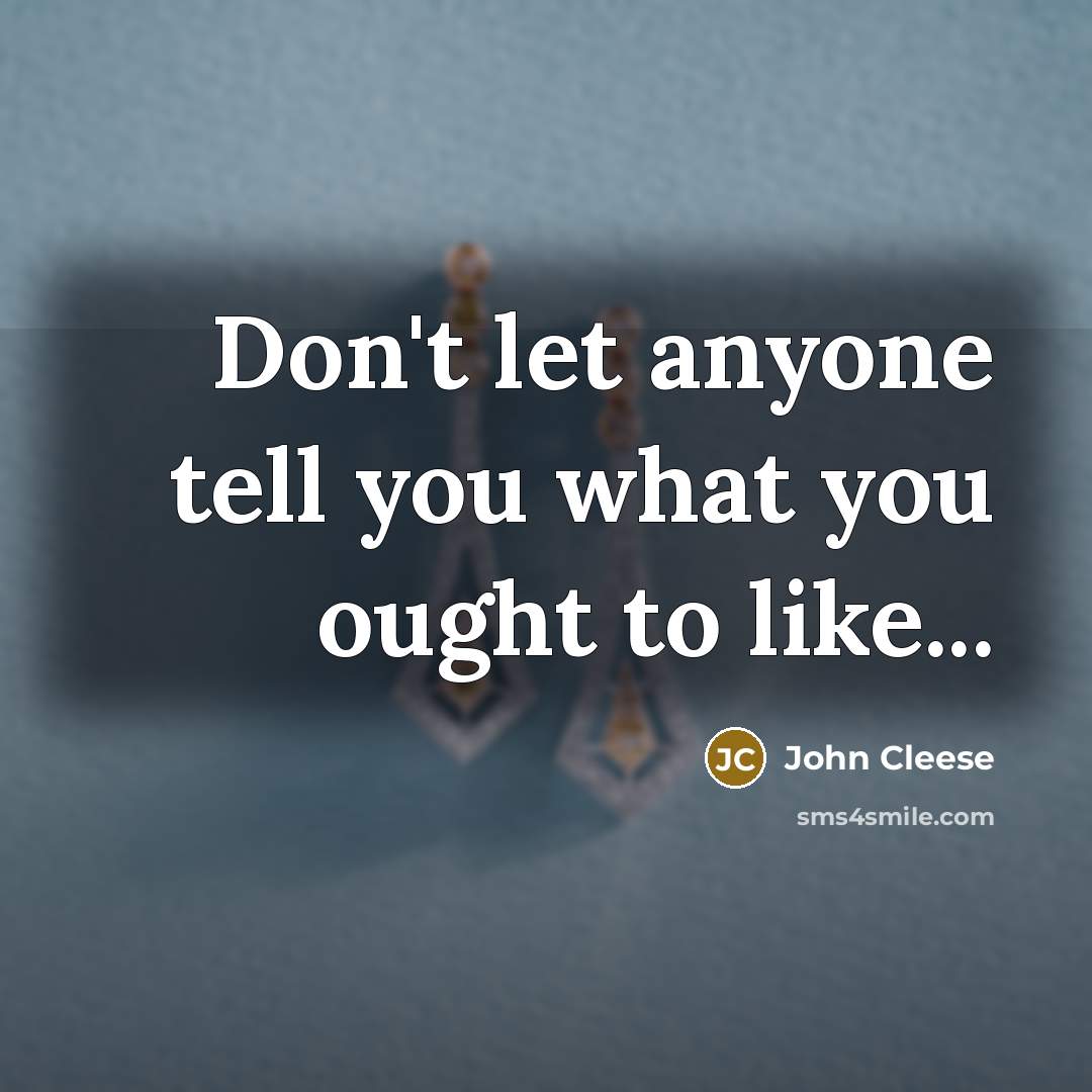 “Don't let anyone tell you what you ought to like...…” quote by John Cleese
