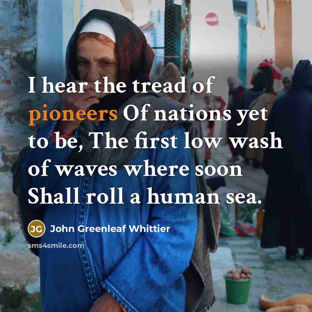“I hear the tread of pioneers Of nations yet to…” quote by John Greenleaf Whittier