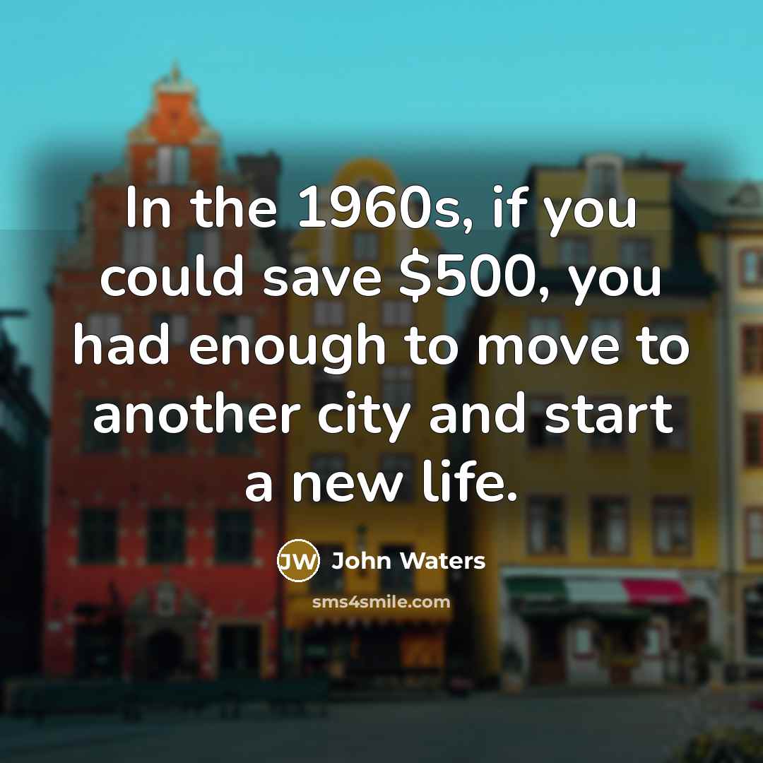 “In the 1960s, if you could save $500, you had…” quote by John Waters