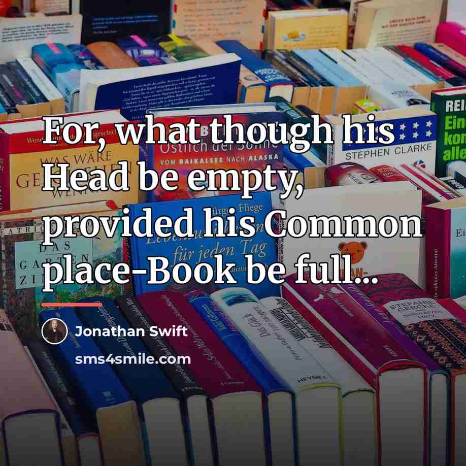 “For, what though his Head be empty, provided his Common…” quote by Jonathan Swift