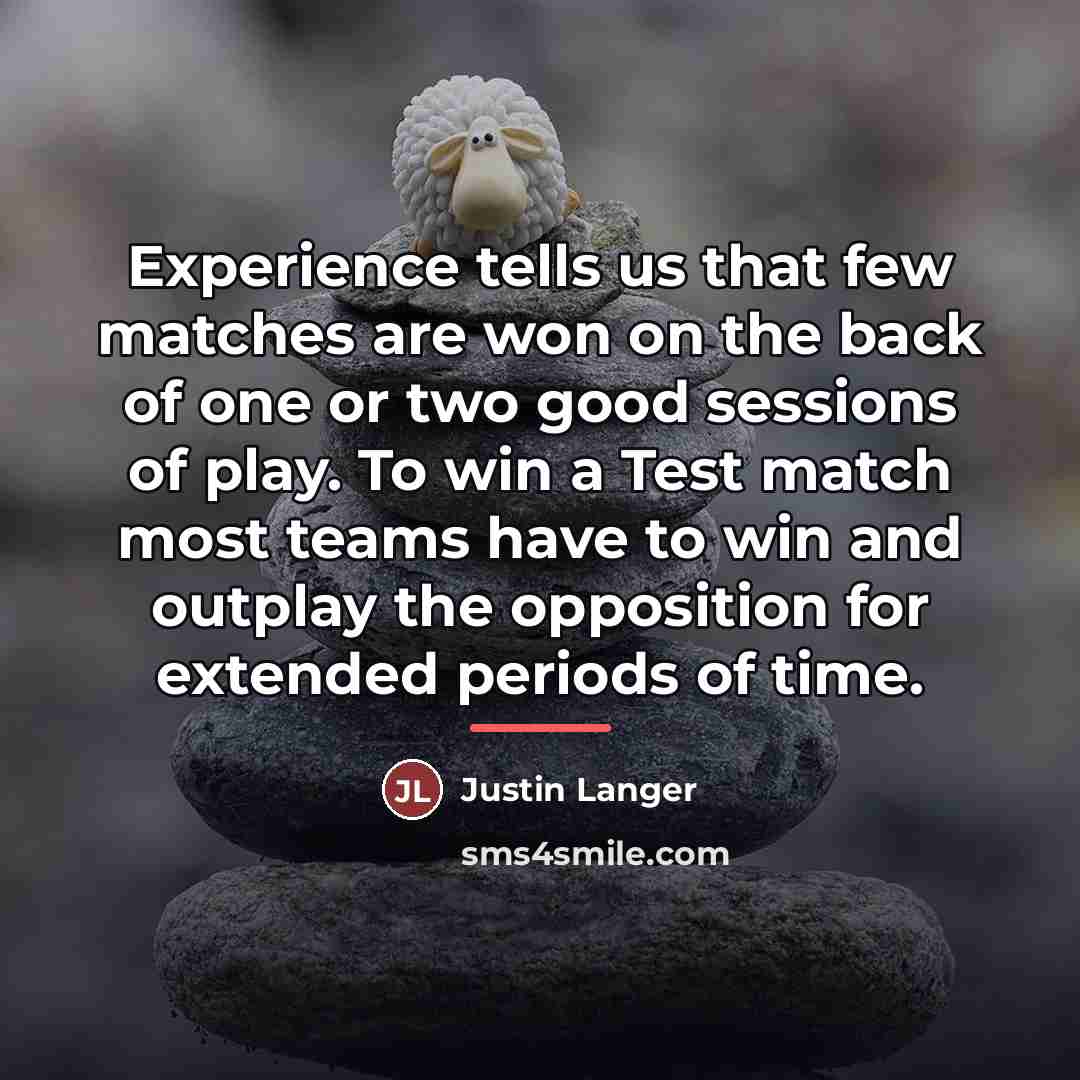 “Experience tells us that few matches are won on the…” quote by Justin Langer
