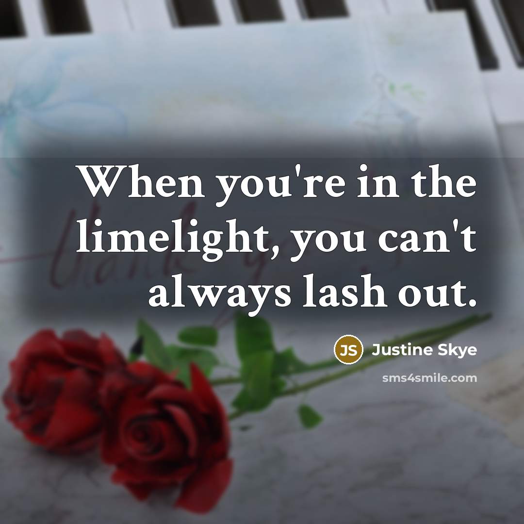 “When you're in the limelight, you can't always lash out.…” quote by Justine Skye