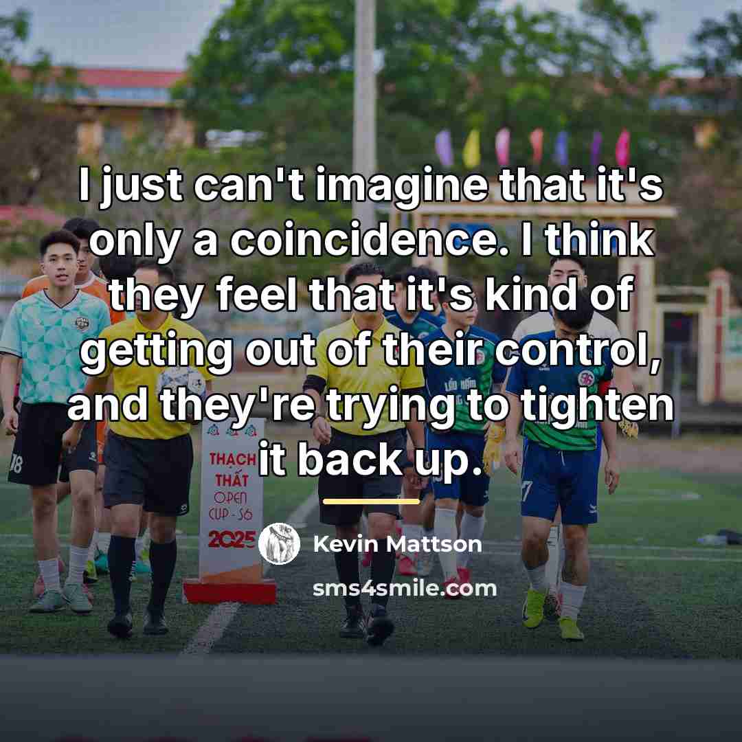 “I just can't imagine that it's only a coincidence. I…” quote by Kevin Mattson