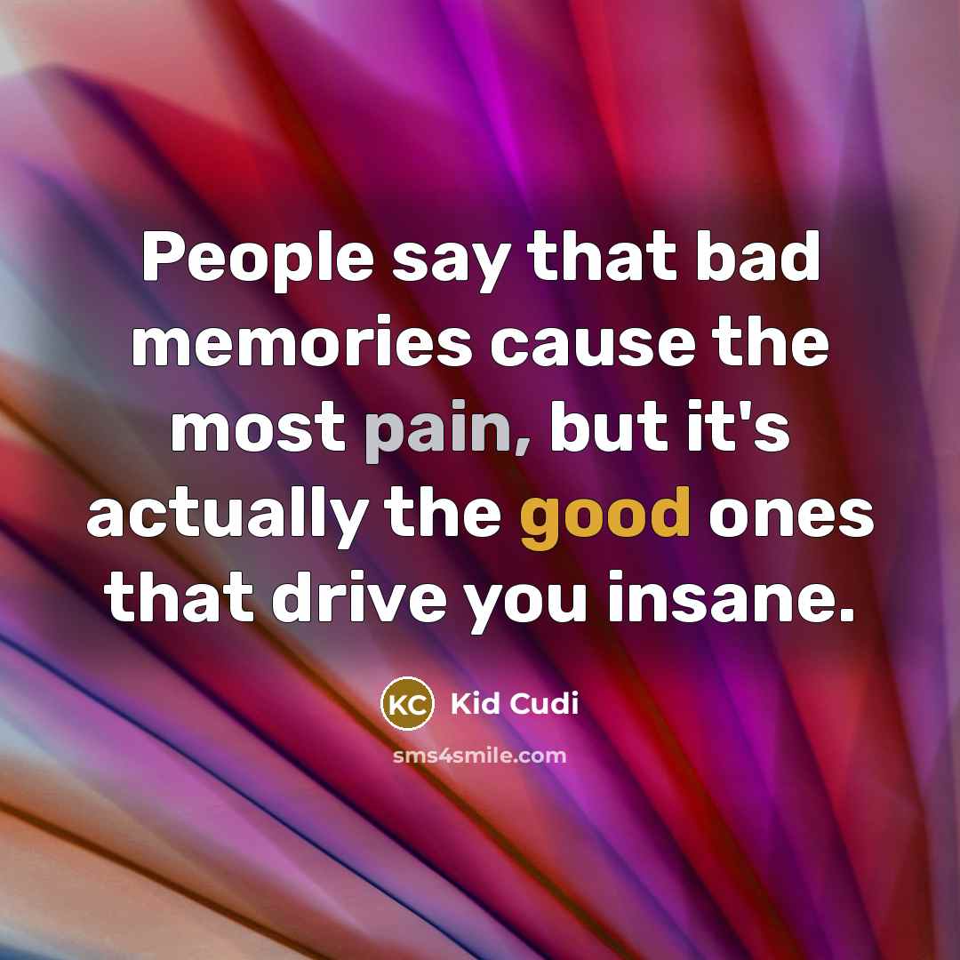 “People say that bad memories cause the most pain, but…” quote by Kid Cudi