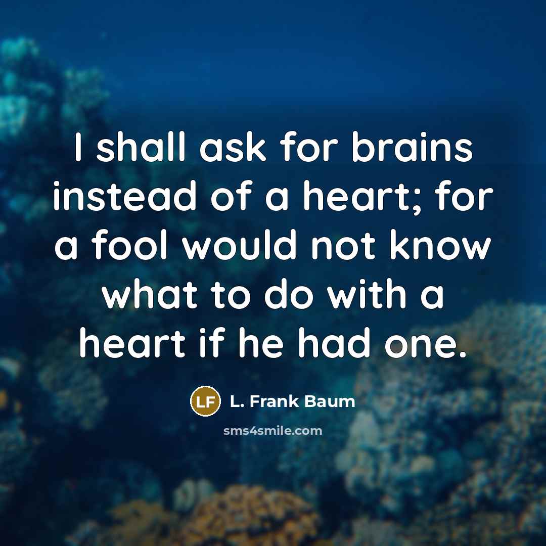 “I shall ask for brains instead of a heart; for…” quote by L. Frank Baum