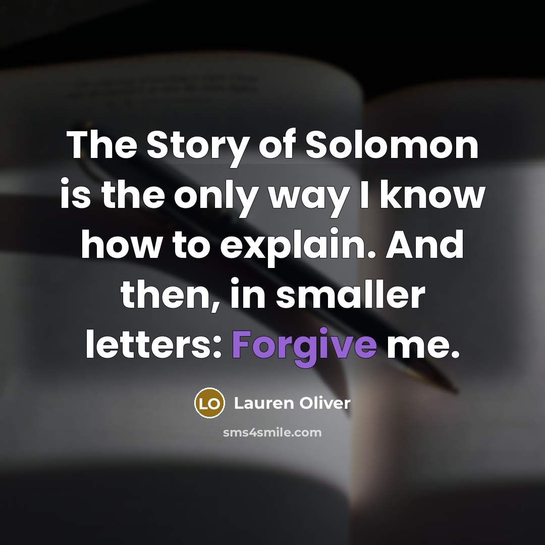“The Story of Solomon is the only way I know how to explain. And then, in smaller letters: Forgive me.” quote by Lauren Oliver