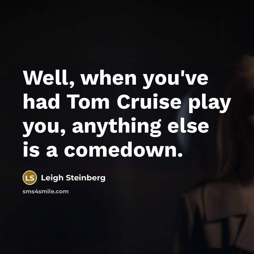 “Well, when you've had Tom Cruise play you, anything else…” quote by Leigh Steinberg