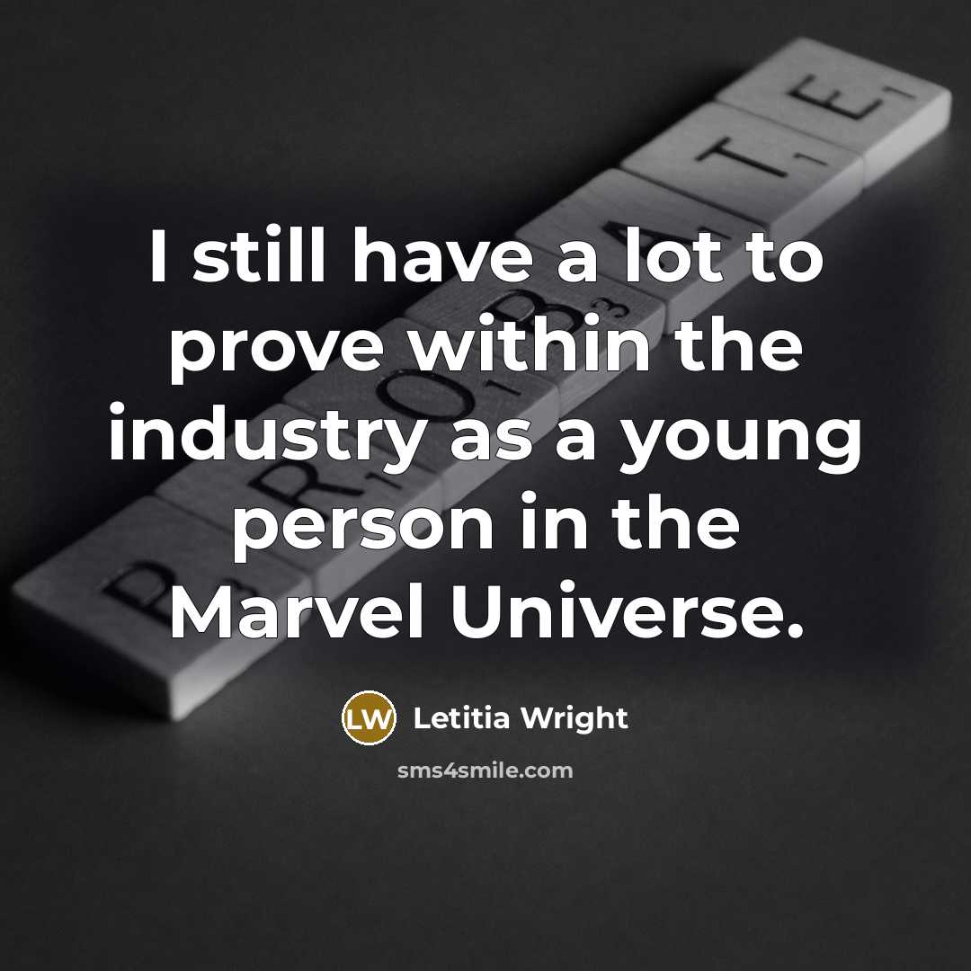 “I still have a lot to prove within the industry as a young person in the Marvel Universe.” quote by Letitia Wright