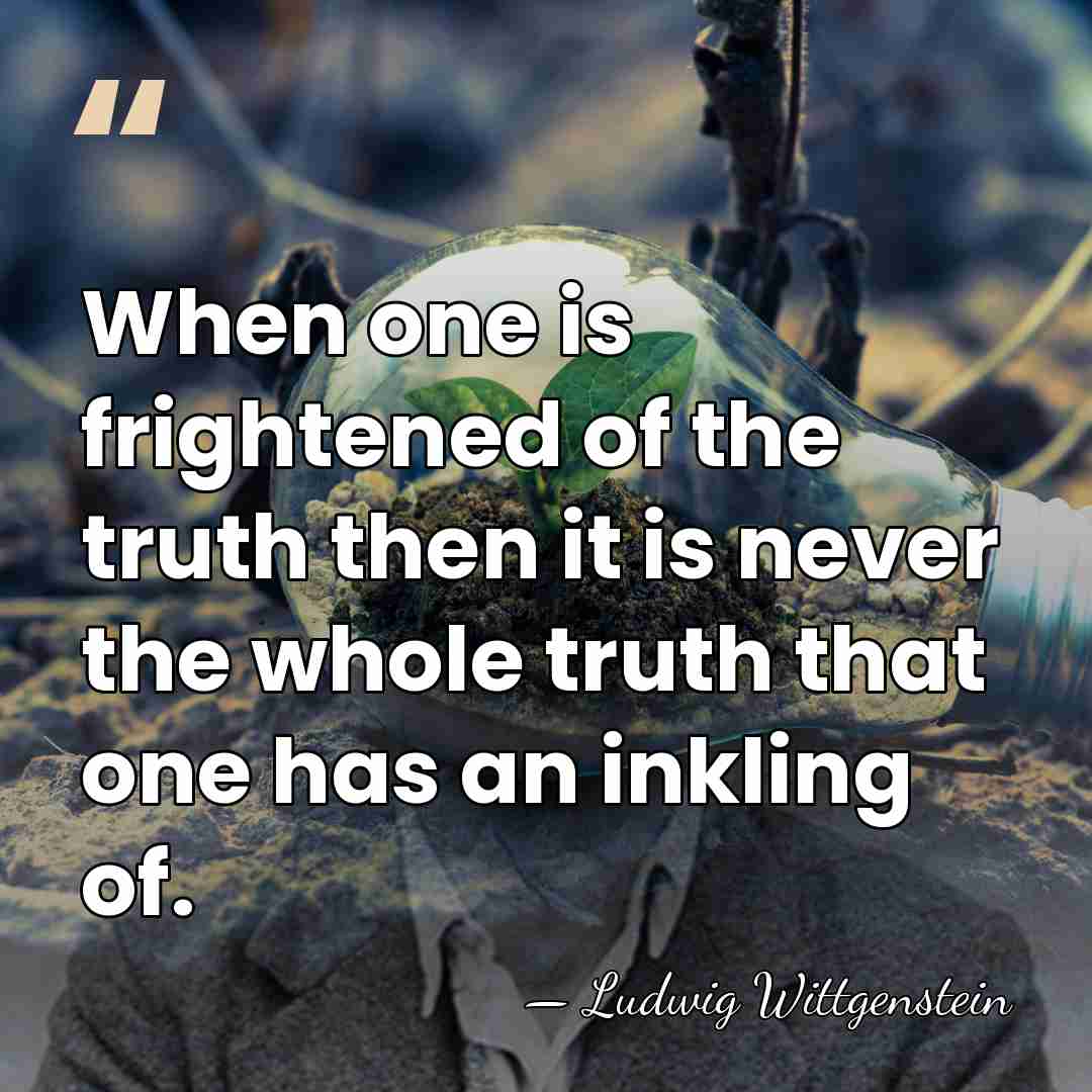 When one is frightened of the truth then it is never the&hellip; - Ludwig Wittgenstein