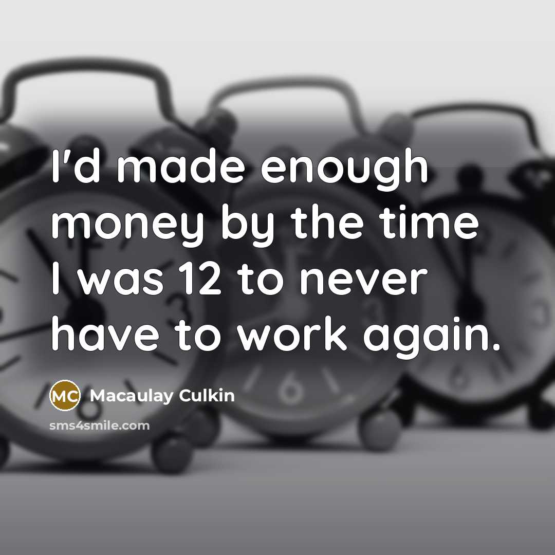 “I'd made enough money by the time I was 12…” quote by Macaulay Culkin