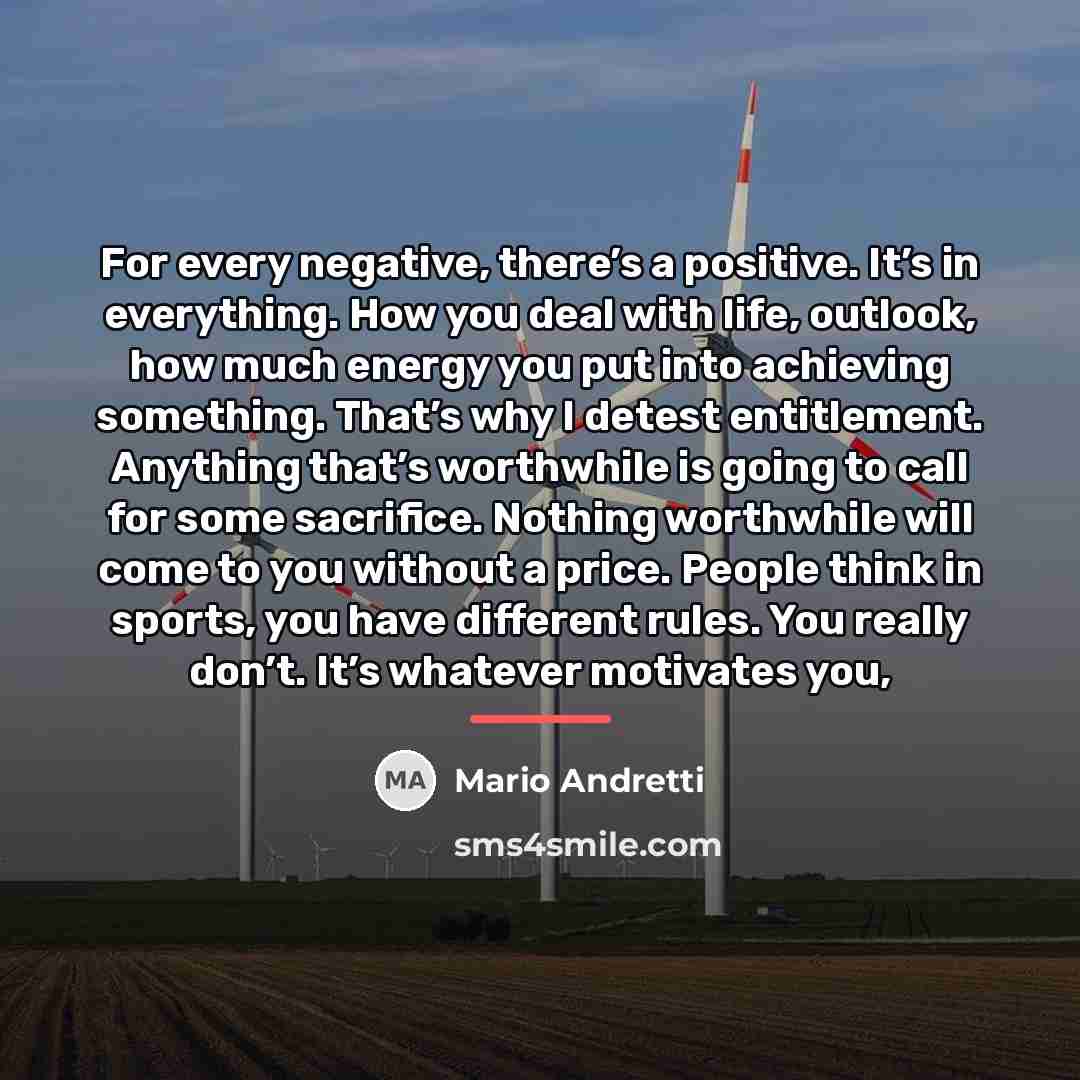 “For every negative, there’s a positive. It’s in everything. How…” quote by Mario Andretti