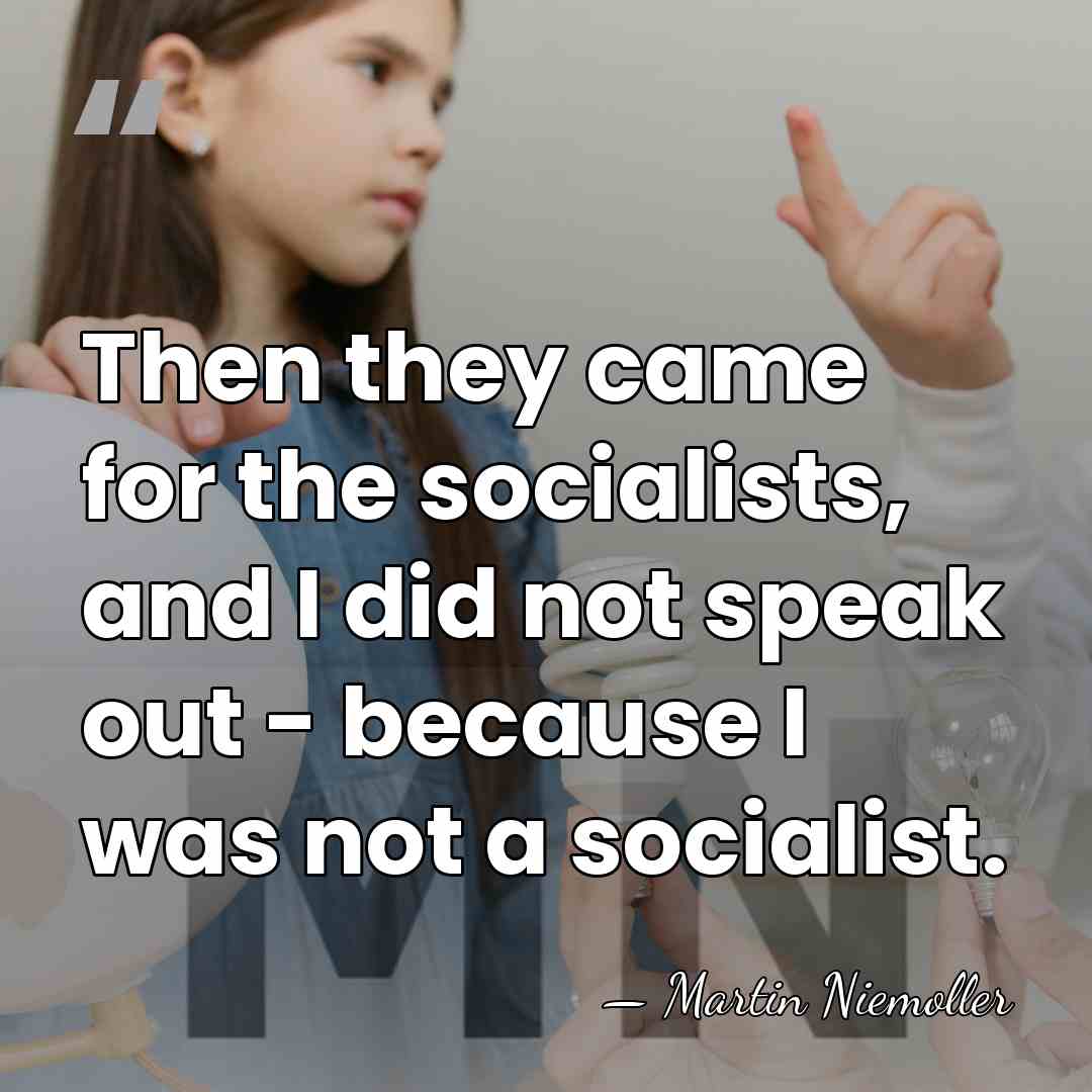 Then they came for the socialists, and I did not speak out&hellip; - Martin Niemoller