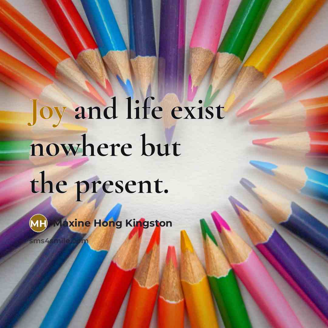 “Joy and life exist nowhere but the present.” quote by Maxine Hong Kingston