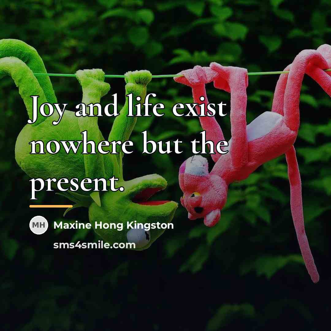 “Joy and life exist nowhere but the present.…” quote by Maxine Hong Kingston