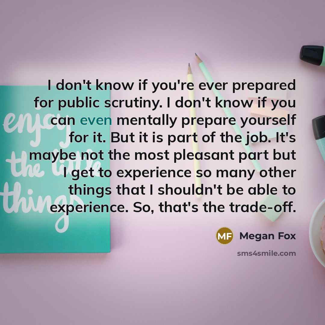 “I don't know if you're ever prepared for public scrutiny.…” quote by Megan Fox