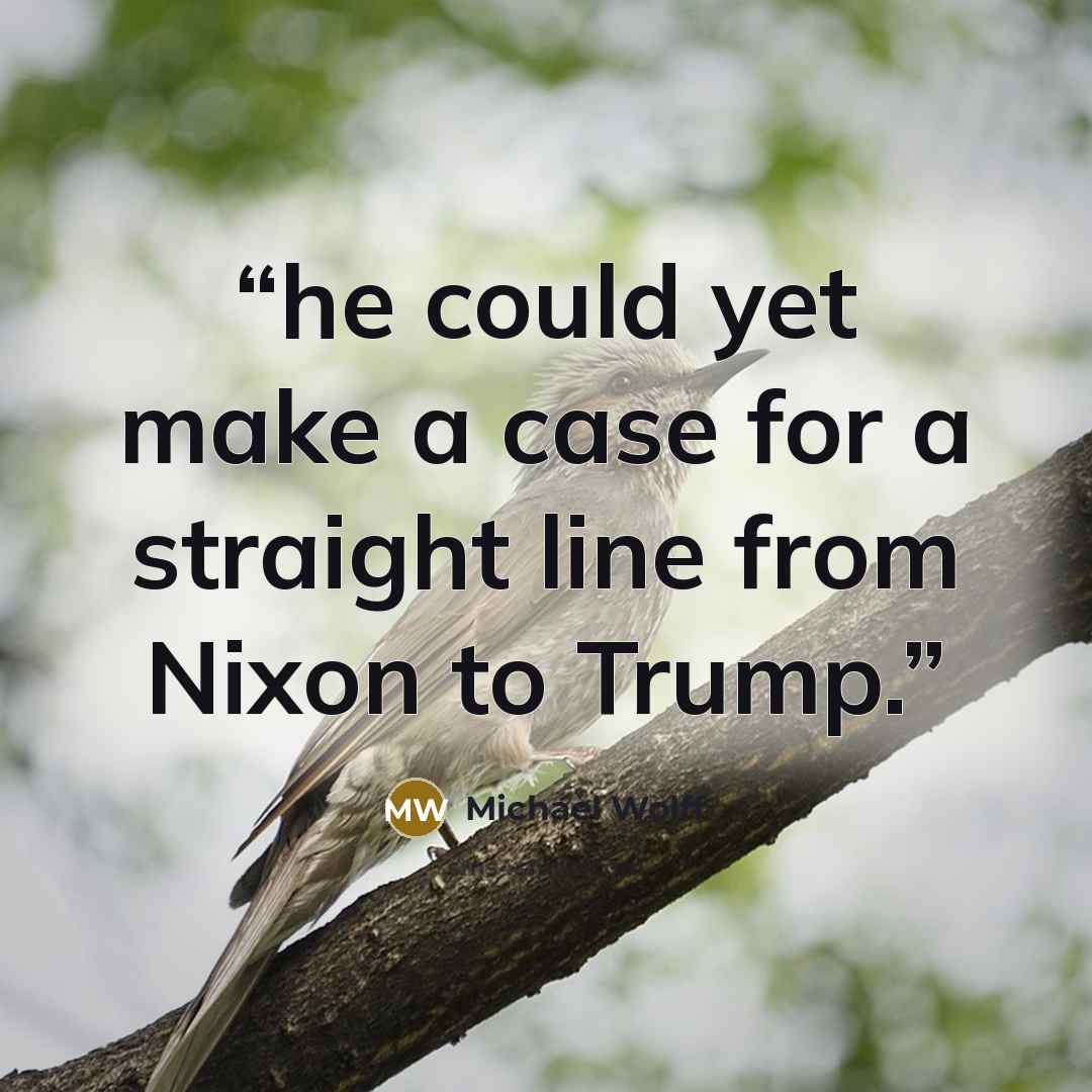 “he could yet make a case for a straight line from Nixon to Trump.” quote by Michael Wolff