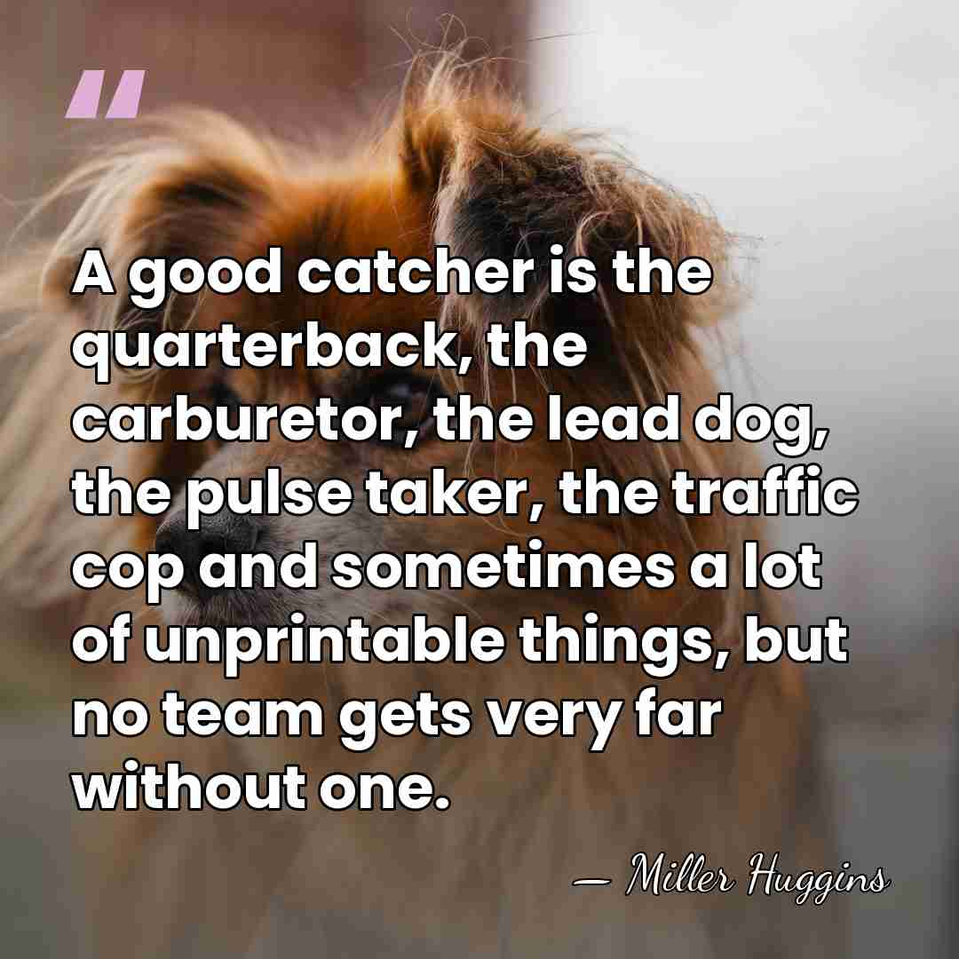 A good catcher is the quarterback, the carburetor, the lead dog, the&hellip; - Miller Huggins