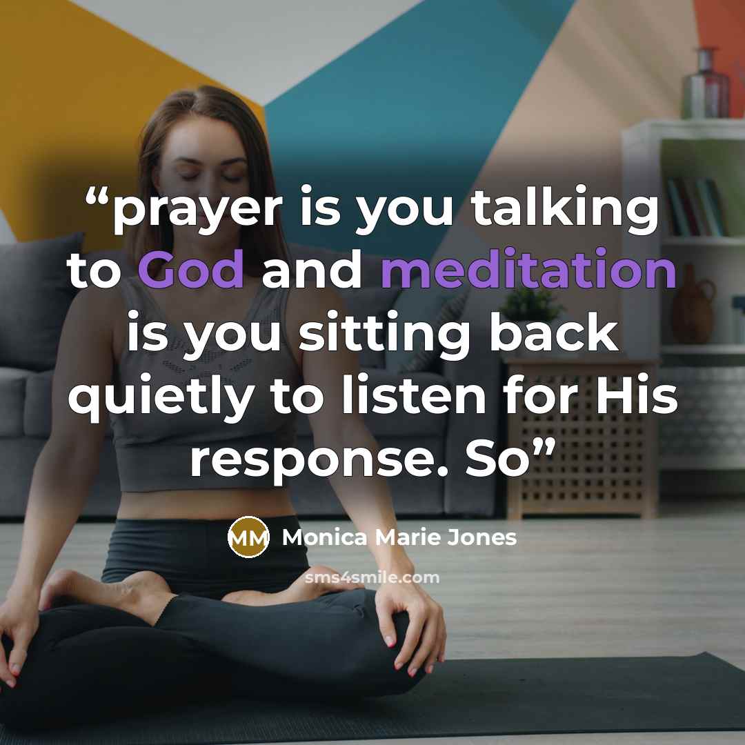 “prayer is you talking to God and meditation is you sitting back quietly to listen for His response. So” quote by Monica Marie Jones