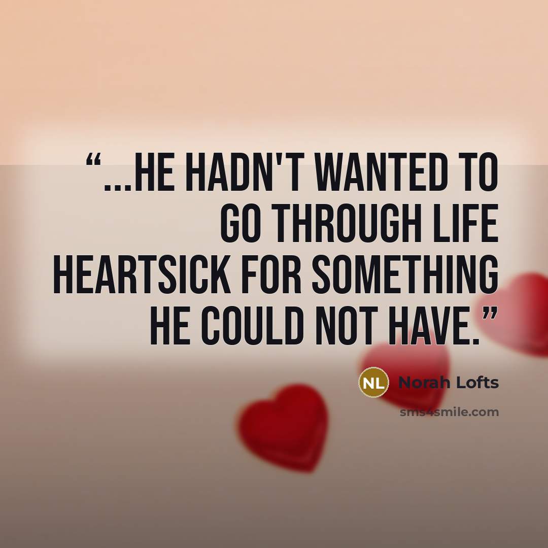 “...he hadn't wanted to go through life heartsick for something he could not have.” quote by Norah Lofts