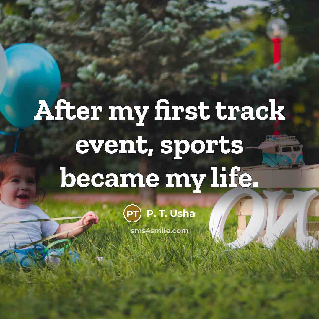 “After my first track event, sports became my life.…” quote by P. T. Usha