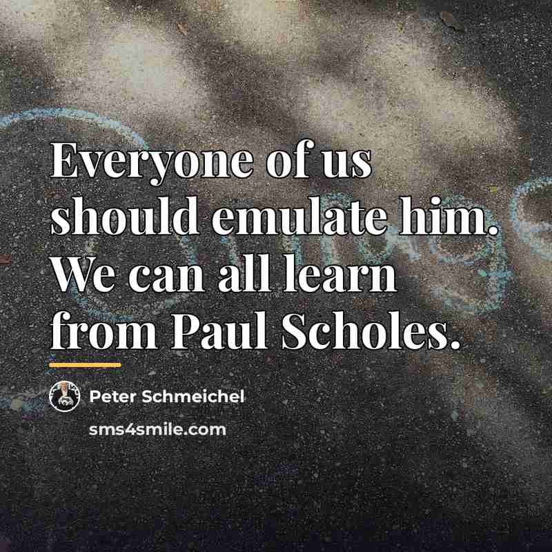 “Everyone of us should emulate him. We can all learn…” quote by Peter Schmeichel