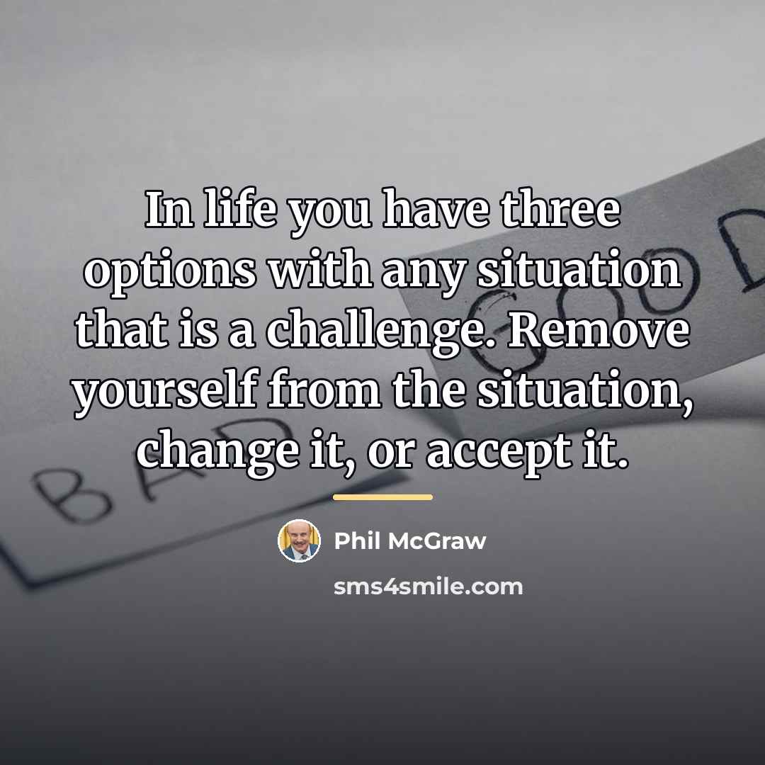 “In life you have three options with any situation that…” quote by Phil McGraw
