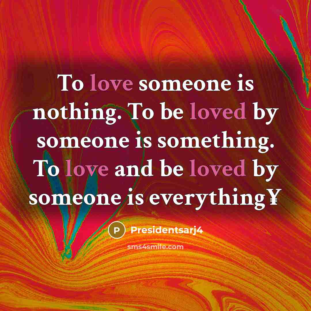 “To love someone is nothing. To be loved by someone…” quote by Presidentsarj4