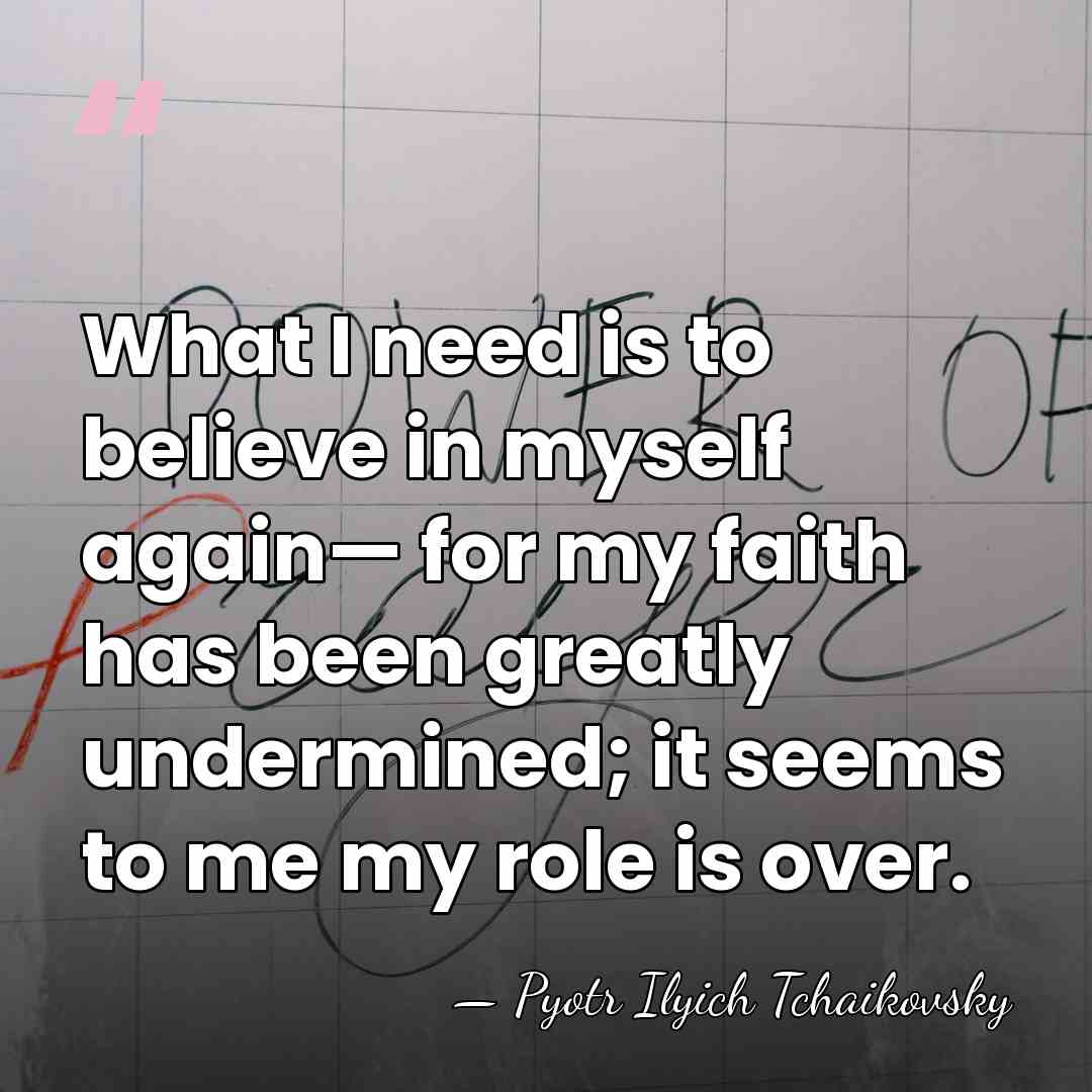 What I need is to believe in myself again— for my faith&hellip; - Pyotr Ilyich Tchaikovsky