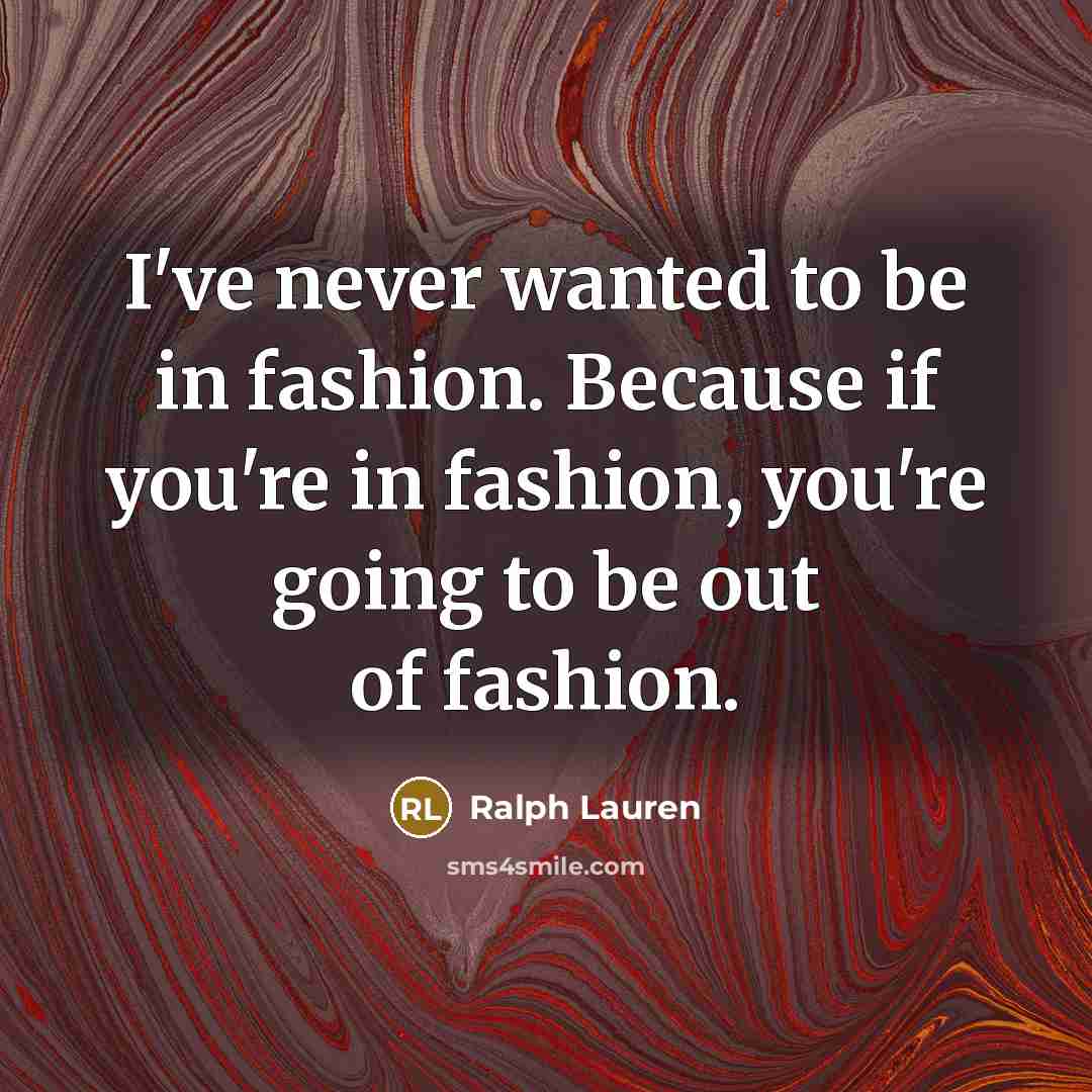 “I've never wanted to be in fashion. Because if you're…” quote by Ralph Lauren