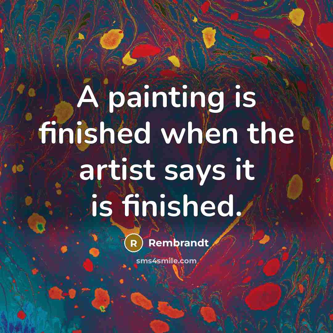 “A painting is finished when the artist says it is…” quote by Rembrandt