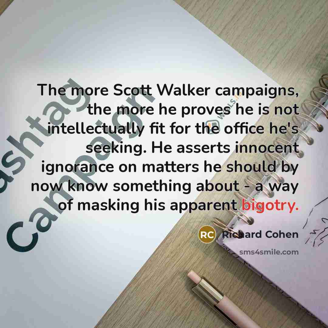 “The more Scott Walker campaigns, the more he proves he…” quote by Richard Cohen