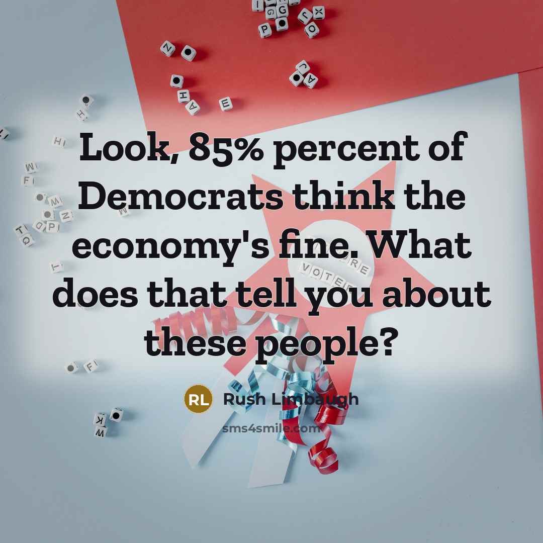 “Look, 85% percent of Democrats think the economy's fine. What…” quote by Rush Limbaugh