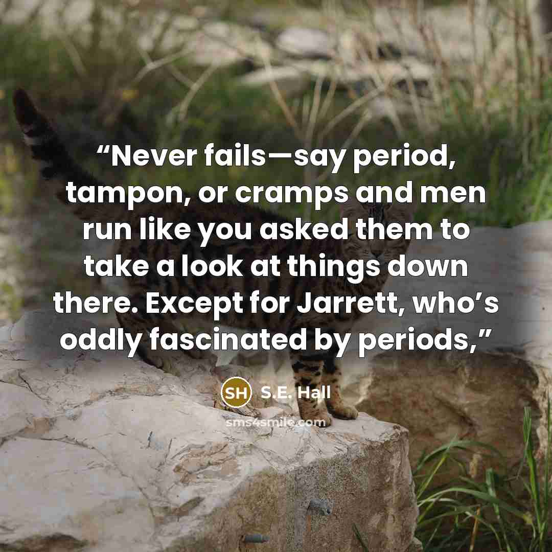 “Never fails—say period, tampon, or cramps and men run like you asked them to take a look at things down there. Except for Jarrett, who’s oddly fascinated by periods,” quote by S.E. Hall