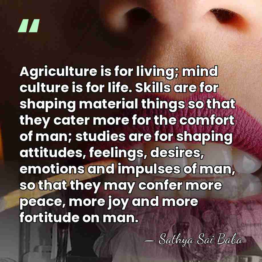 Agriculture is for living; mind culture is for life. Skills are for&hellip; - Sathya Sai Baba