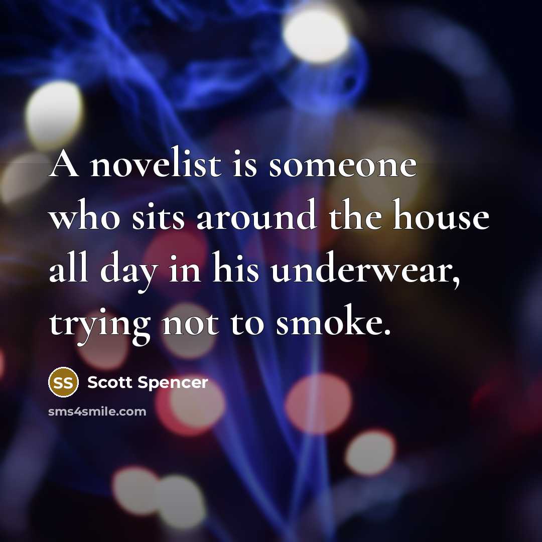 “A novelist is someone who sits around the house all…” quote by Scott Spencer