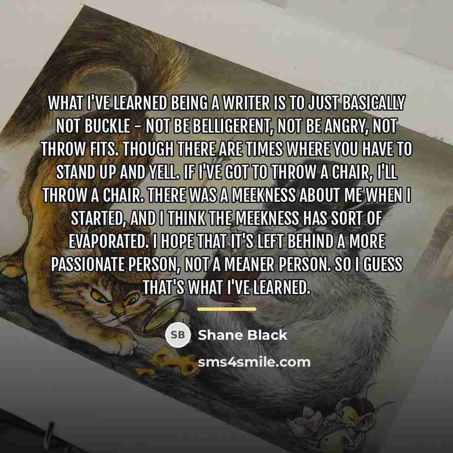 “What I've learned being a writer is to just basically…” quote by Shane Black