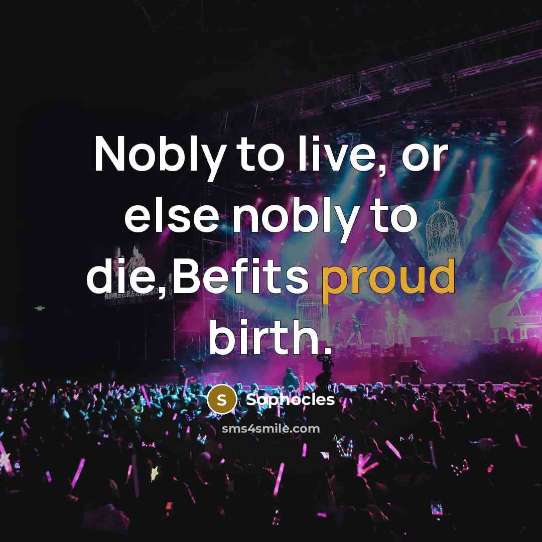“Nobly to live, or else nobly to die,Befits proud birth.…” quote by Sophocles
