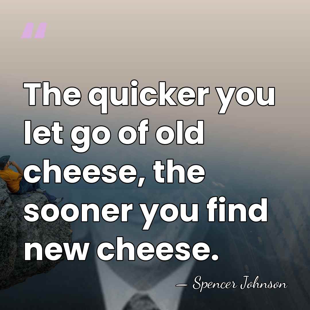 The quicker you let go of old cheese, the sooner you find&hellip; - Spencer Johnson
